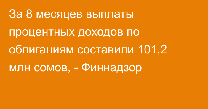 За 8 месяцев выплаты процентных доходов по облигациям составили 101,2 млн сомов, - Финнадзор 