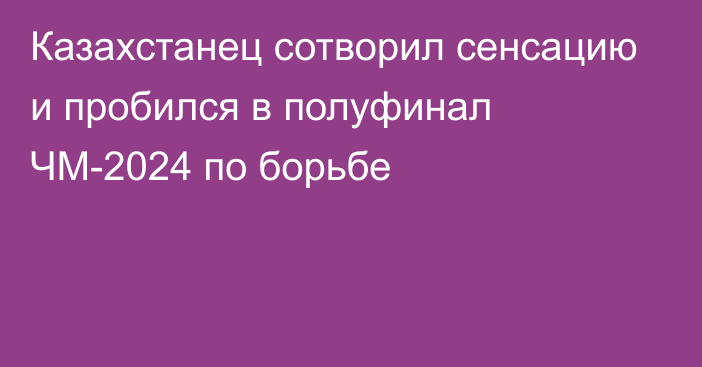 Казахстанец сотворил сенсацию и пробился в полуфинал ЧМ-2024 по борьбе