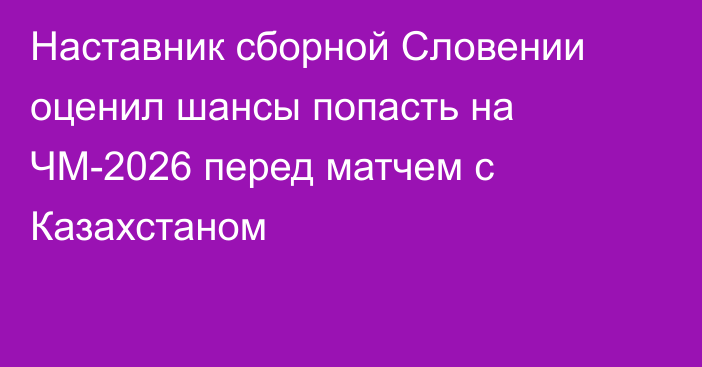 Наставник сборной Словении оценил шансы попасть на ЧМ-2026 перед матчем с Казахстаном