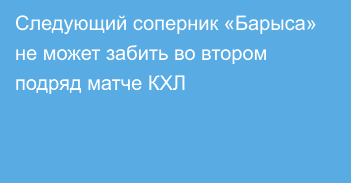 Следующий соперник «Барыса» не может забить во втором подряд матче КХЛ