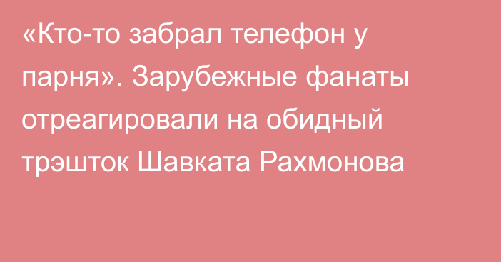 «Кто-то забрал телефон у парня». Зарубежные фанаты отреагировали на обидный трэшток Шавката Рахмонова