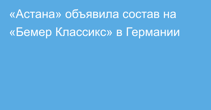 «Астана» объявила состав на   «Бемер Классикс» в Германии