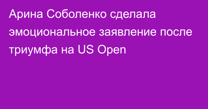 Арина Соболенко сделала эмоциональное заявление после триумфа на US Open