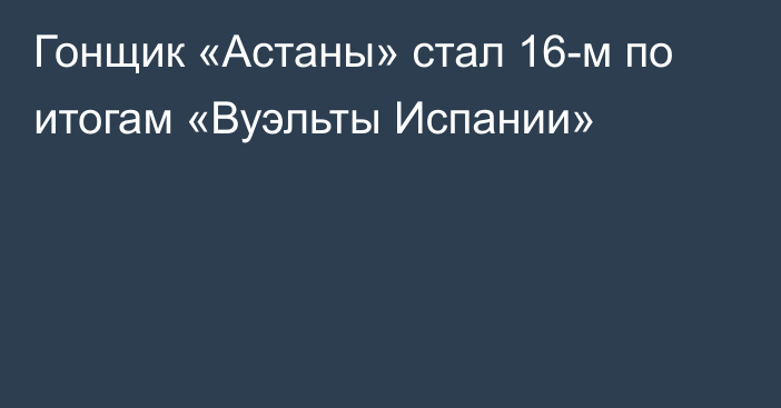 Гонщик «Астаны» стал 16-м по итогам «Вуэльты Испании»