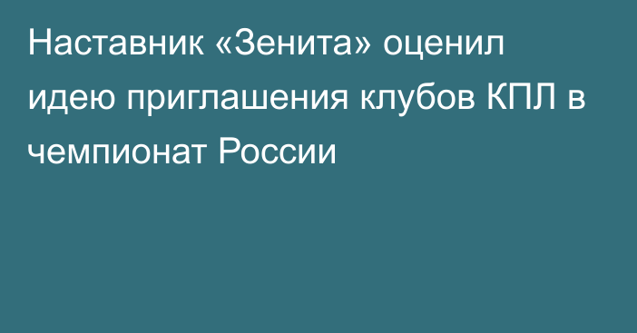 Наставник «Зенита» оценил идею приглашения клубов КПЛ в чемпионат России