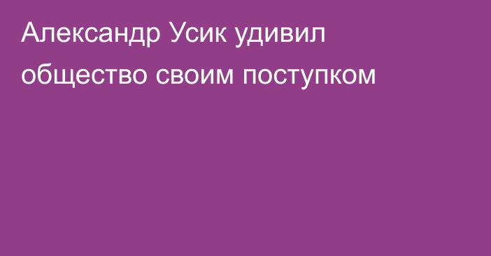 Александр Усик удивил общество своим поступком