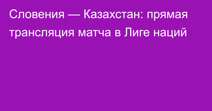 Словения — Казахстан: прямая трансляция матча в Лиге наций