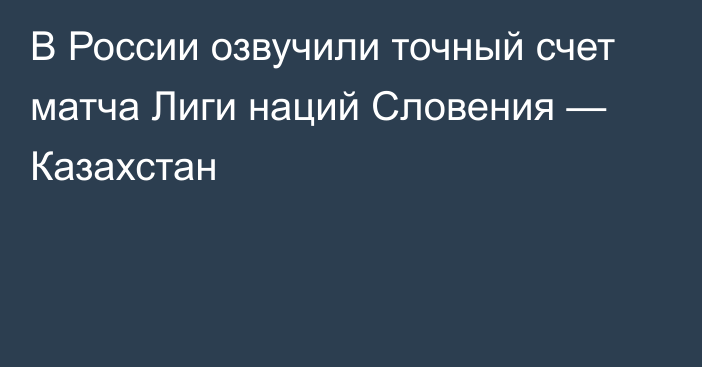 В России озвучили точный счет матча Лиги наций Словения — Казахстан