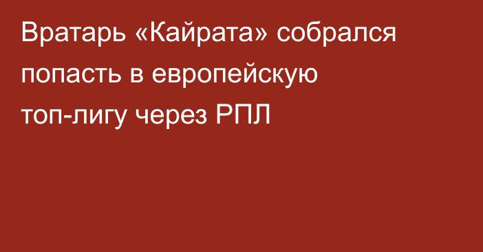 Вратарь «Кайрата» собрался попасть в европейскую топ-лигу через РПЛ