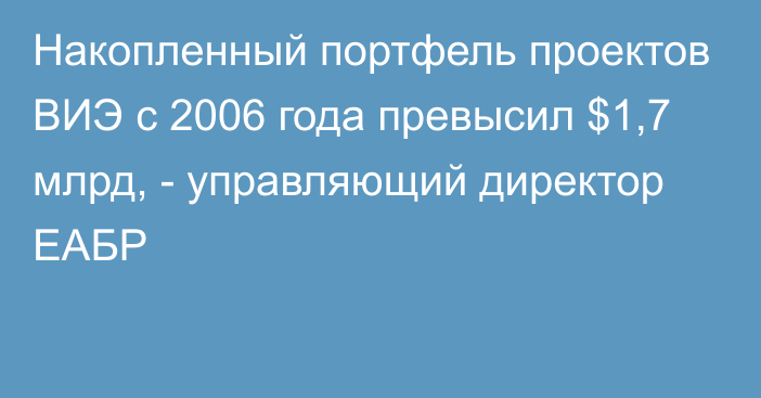 Накопленный портфель проектов ВИЭ с 2006 года превысил $1,7 млрд, -  управляющий директор ЕАБР