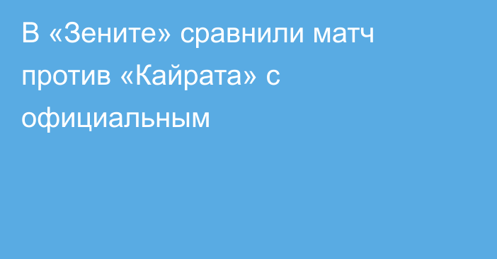 В «Зените» сравнили матч против «Кайрата» с официальным