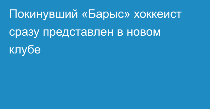 Покинувший «Барыс» хоккеист сразу представлен в новом клубе