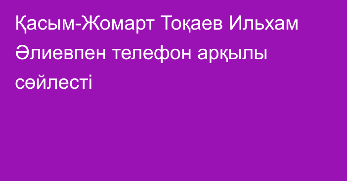 Қасым-Жомарт Тоқаев Ильхам Әлиевпен телефон арқылы сөйлесті