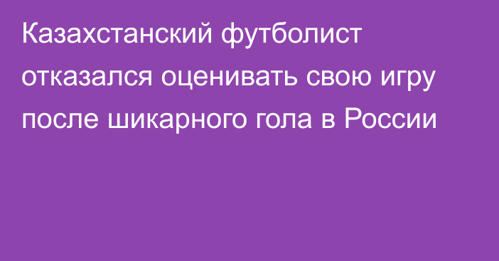 Казахстанский футболист отказался оценивать свою игру после шикарного гола в России