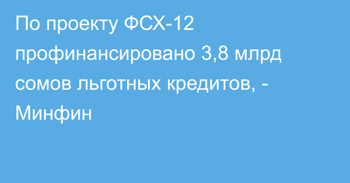 По проекту ФСХ-12 профинансировано 3,8 млрд сомов льготных кредитов, - Минфин