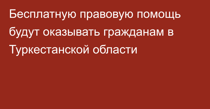 Бесплатную правовую помощь будут оказывать гражданам в Туркестанской области