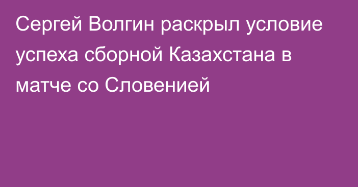 Сергей Волгин раскрыл условие успеха сборной Казахстана в матче со Словенией