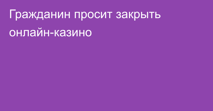 Гражданин просит закрыть онлайн-казино