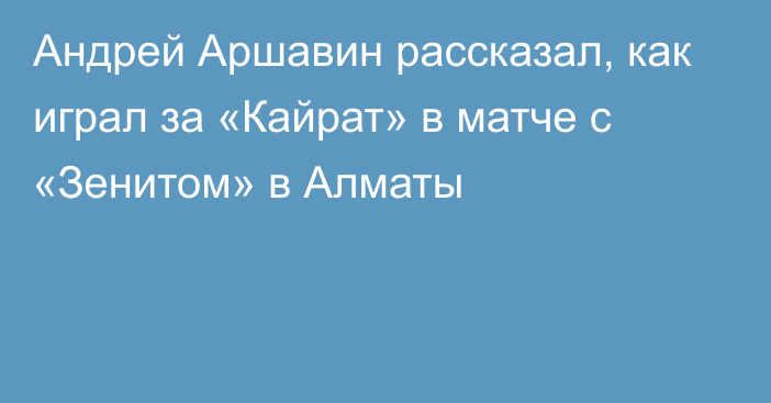 Андрей Аршавин рассказал, как играл за «Кайрат» в матче с «Зенитом» в Алматы