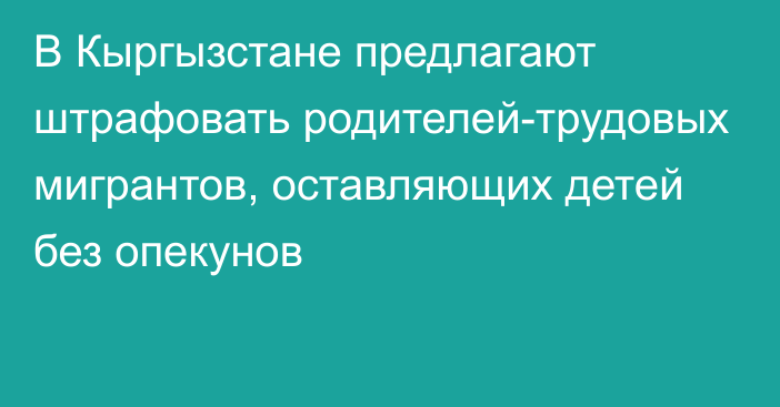 В Кыргызстане предлагают штрафовать родителей-трудовых мигрантов, оставляющих детей без опекунов