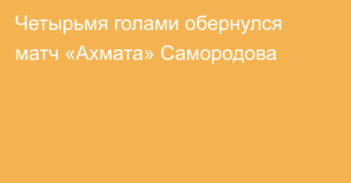 Четырьмя голами обернулся матч «Ахмата» Самородова