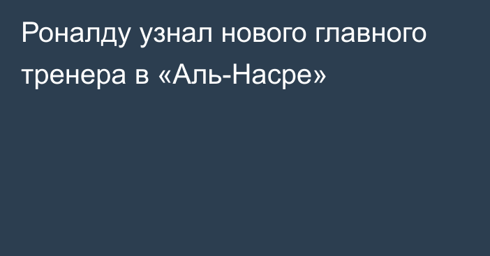 Роналду узнал нового главного тренера в «Аль-Насре»