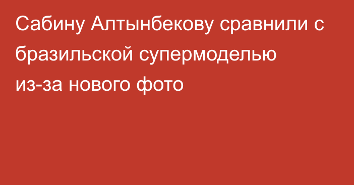 Сабину Алтынбекову сравнили с бразильской супермоделью из-за нового фото