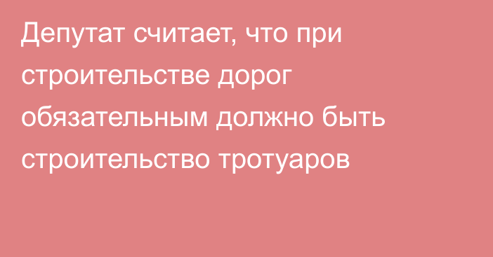 Депутат считает, что при строительстве дорог обязательным должно быть строительство тротуаров