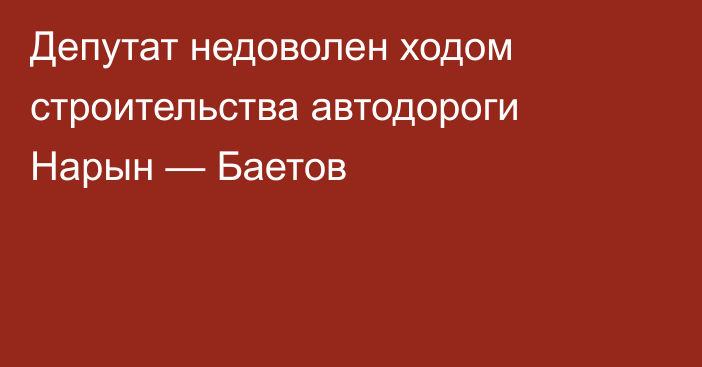 Депутат недоволен ходом строительства автодороги Нарын — Баетов