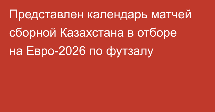 Представлен календарь матчей сборной Казахстана в отборе на Евро-2026 по футзалу