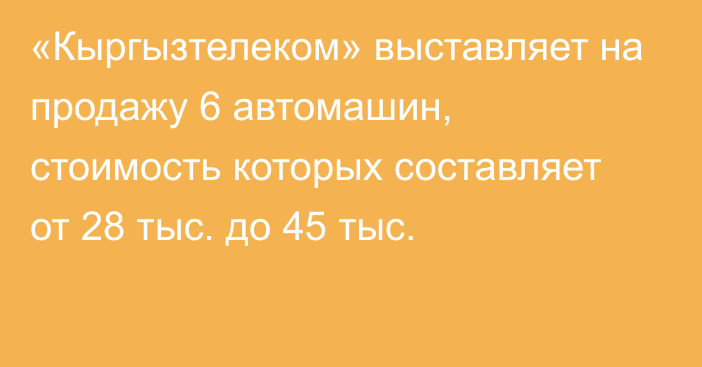 «Кыргызтелеком» выставляет на продажу 6 автомашин, стоимость которых составляет от 28 тыс. до 45 тыс.