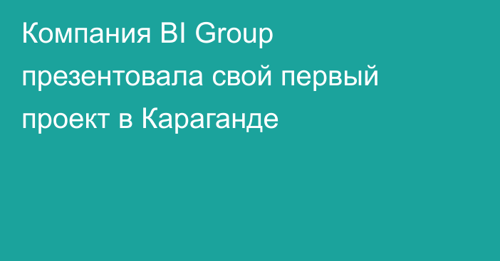 Компания BI Group презентовала свой первый проект в Караганде