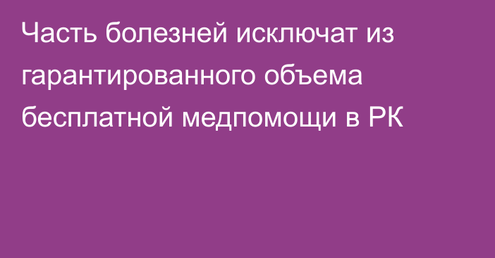 Часть болезней исключат из гарантированного объема бесплатной медпомощи в РК