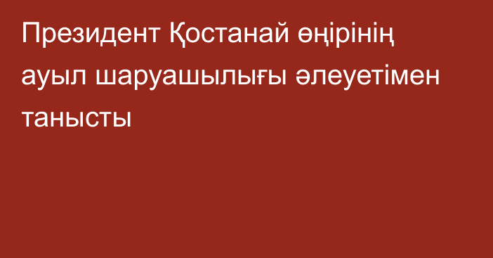 Президент Қостанай өңірінің ауыл шаруашылығы әлеуетімен танысты