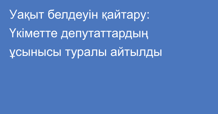 Уақыт белдеуін қайтару: Үкіметте депутаттардың ұсынысы туралы айтылды