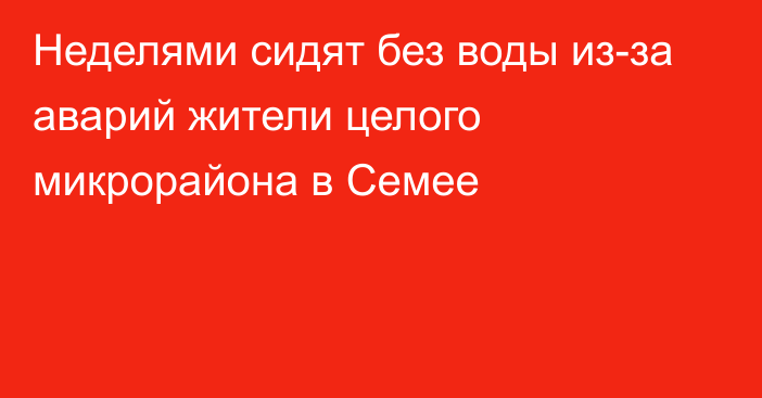 Неделями сидят без воды из-за аварий жители целого микрорайона в Семее