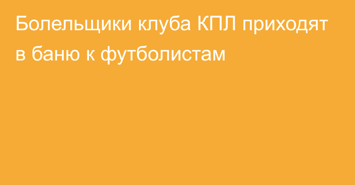 Болельщики клуба КПЛ приходят в баню к футболистам