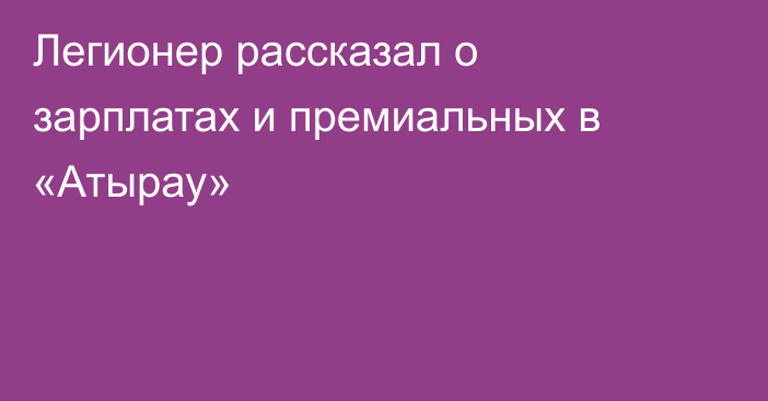 Легионер рассказал о зарплатах и премиальных в «Атырау»