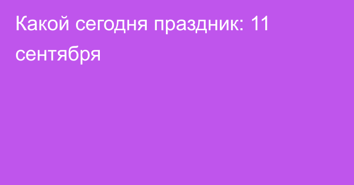 Какой сегодня праздник: 11 сентября