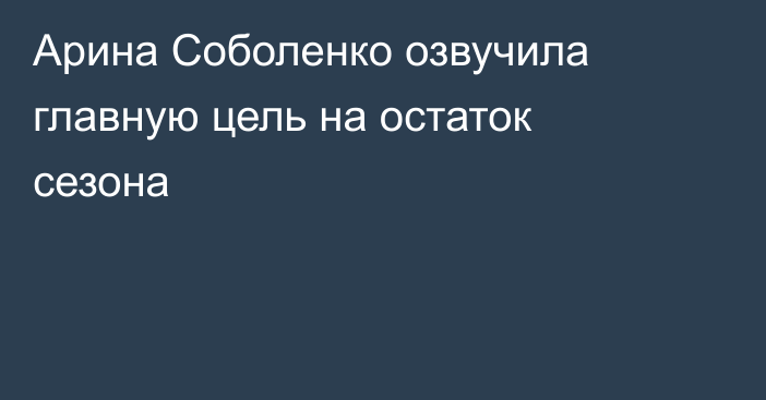 Арина Соболенко озвучила главную цель на остаток сезона