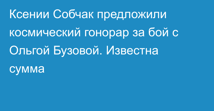 Ксении Собчак предложили космический гонорар за бой с Ольгой Бузовой. Известна сумма