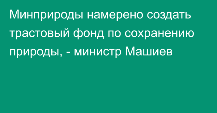 Минприроды намерено создать трастовый фонд по сохранению природы, - министр Машиев