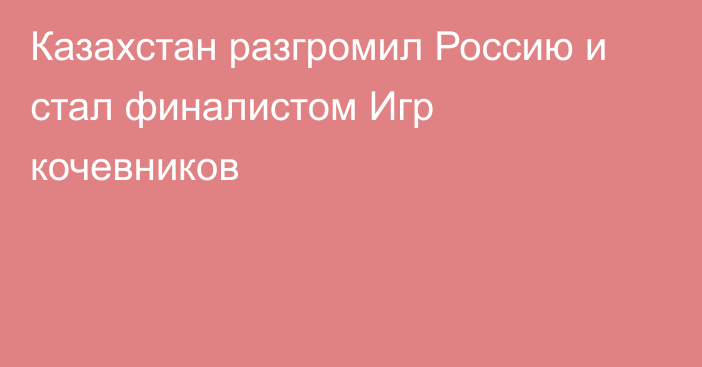 Казахстан разгромил Россию и стал финалистом Игр кочевников