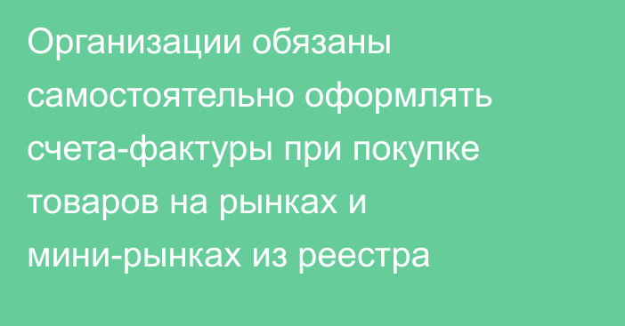 Организации обязаны самостоятельно оформлять счета-фактуры при покупке товаров на рынках и мини-рынках из реестра