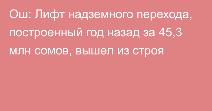 Ош: Лифт надземного перехода, построенный год назад за 45,3 млн сомов, вышел из строя