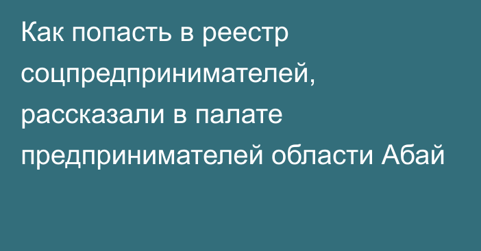 Как попасть в реестр соцпредпринимателей, рассказали в палате предпринимателей области Абай