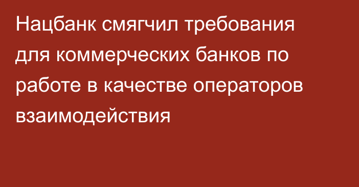 Нацбанк смягчил требования для коммерческих банков по работе в качестве операторов взаимодействия