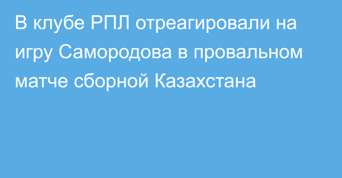 В клубе РПЛ отреагировали на игру Самородова в провальном матче сборной Казахстана