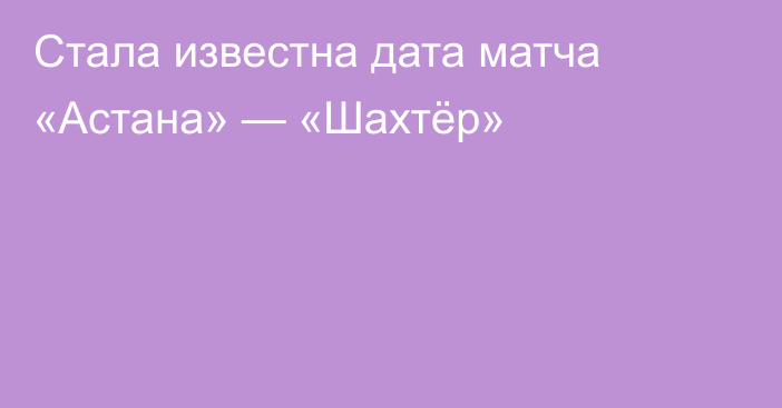 Стала известна дата матча «Астана» — «Шахтёр»