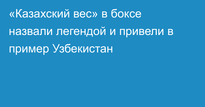 «Казахский вес» в боксе назвали легендой и привели в пример Узбекистан